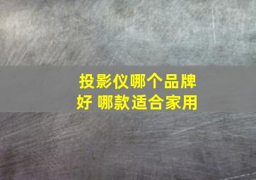 投影仪哪个品牌好 哪款适合家用